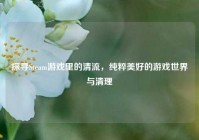 探寻Steam游戏里的清流，纯粹美好的游戏世界与清理