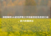 深度解析LOL诺克萨斯之手技能连招及连招口诀，助力称霸峡谷