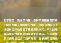 和平精英，脆油条与陈大白的天津格林国际幼儿园学费相关精彩撞车对决 （感觉原内容中天津格林国际幼儿园学费显得很突兀，不太能理解与撞车对决最贴切逻辑关系啥样，生成这样的标题尽量结合了所有元素，你是想单独说幼儿园学费吗？如果这样标题可调整为如，惊叹！和平精英脆油条与陈大白精彩撞车对决，背后关联天津格林国际幼儿园学费谜团  ）