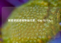探索卓越音频体验代表，T50p 与 T50pro