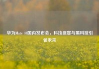 华为Mate 40国内发布会，科技盛宴与黑科技引领未来