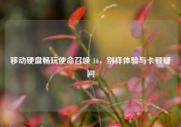 移动硬盘畅玩使命召唤 16，别样体验与卡顿疑问