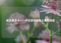 起凡新手卡——开启游戏精彩之旅的钥匙