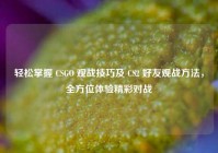 轻松掌握 CSGO 观战技巧及 CS2 好友观战方法，全方位体验精彩对战