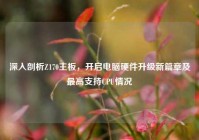 深入剖析Z170主板，开启电脑硬件升级新篇章及最高支持CPU情况