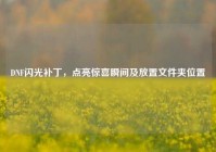 DNF闪光补丁，点亮惊喜瞬间及放置文件夹位置