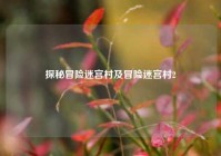 探秘冒险迷宫村及冒险迷宫村2
