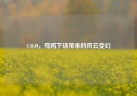 CSGO，母鸡下场带来的风云变幻