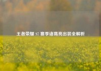 王者荣耀 S7 赛季诸葛亮出装全解析