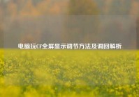 电脑玩CF全屏显示调节方法及调回解析