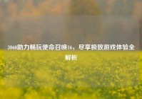 3060助力畅玩使命召唤16，尽享极致游戏体验全解析