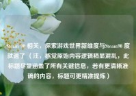Steam 90 相关，探索游戏世界新维度与Steam90 度就退了 （注，感觉原始内容逻辑稍显混乱，此标题尽量涵盖了所有关键信息，若有更清晰准确的内容，标题可更精准提炼）