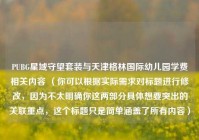 PUBG星域守望套装与天津格林国际幼儿园学费相关内容 （你可以根据实际需求对标题进行修改，因为不太明确你这两部分具体想要突出的关联重点，这个标题只是简单涵盖了所有内容）