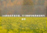 LOL职业选手显示器，尺寸揭秘与电竞视觉利刃探寻