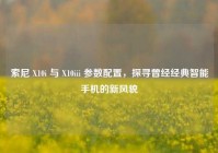 索尼 X10i 与 X10iii 参数配置，探寻曾经经典智能手机的新风貌