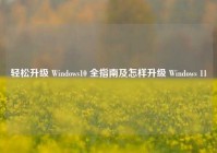 轻松升级 Windows10 全指南及怎样升级 Windows 11