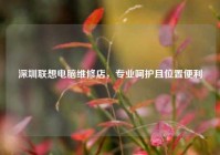 深圳联想电脑维修店，专业呵护且位置便利