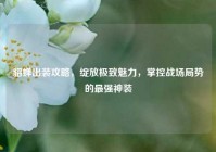 貂蝉出装攻略，绽放极致魅力，掌控战场局势的最强神装