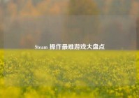 Steam 操作最难游戏大盘点