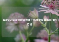 解决Win7资源管理器停止工作及老是弹出窗口的方法