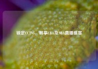 锁定CCTV5，畅享CBA及NBA直播盛宴