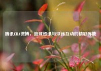 腾讯CBA微博，篮球资讯与球迷互动的精彩阵地