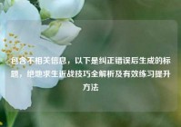包含不相关信息，以下是纠正错误后生成的标题，绝地求生近战技巧全解析及有效练习提升方法