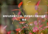 审判与逆战魅力之辩，逆战审判之刃是否值得购买