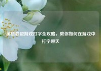 英雄联盟游戏打字全攻略，教你如何在游戏中打字聊天