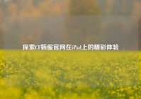 探索CF韩服官网在iPad上的精彩体验