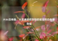 PUBG恐怖版，从普通游戏到惊世蜕变的恐怖新体验