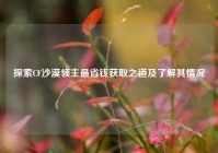 探索CF沙漠领主最省钱获取之道及了解其情况