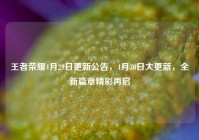 王者荣耀4月29日更新公告，4月30日大更新，全新篇章精彩再启