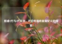 酷睿2代与3代区别，开启电脑性能新纪元的探索