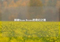 探秘Steam Dreams的奇幻之境