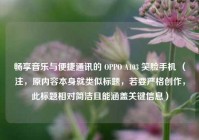 畅享音乐与便捷通讯的 OPPO A103 笑脸手机 （注，原内容本身就类似标题，若要严格创作，此标题相对简洁且能涵盖关键信息）