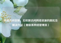 网络访问受限，无权限访问网络资源的困扰及解决办法（需联系网络管理员）