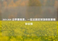 2019-2020 法甲赛程表，一览法国足球顶级联赛精彩征程
