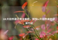 LOL大招伤害计算全解析，探究lol大招伤害的计算方法