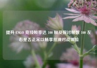 提升 CSGO 竞技帧率达 100 帧及探讨帧数 100 左右是否正常以畅享丝滑对战体验