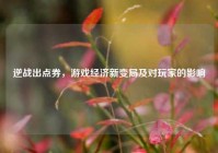 逆战出点券，游戏经济新变局及对玩家的影响