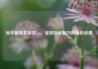 和平精英套装女cos，绽放别样魅力的角色扮演