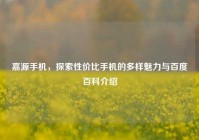 嘉源手机，探索性价比手机的多样魅力与百度百科介绍