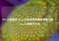 DNS 公益携手 Steam 打造游戏世界的温暖力量，steam 公益账号大全