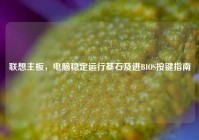 联想主板，电脑稳定运行基石及进BIOS按键指南