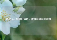 逆战 Scar 与夏日角色，激情与清凉的碰撞