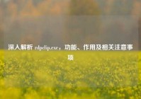 深入解析 rdpclip.exe，功能、作用及相关注意事项