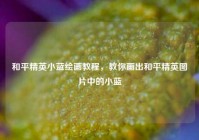 和平精英小蓝绘画教程，教你画出和平精英图片中的小蓝