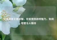 女生演绎王者荣耀，尽显独特游戏魅力，如何夸赞令人期待