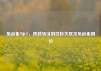 吴彦祖与CF，跨越领域的独特关联及吴彦祖侧脸